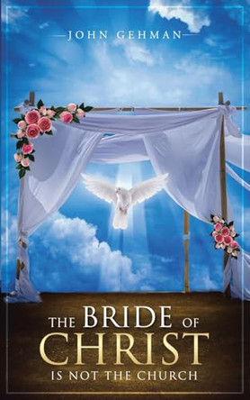 The Bride of Christ Is Not the Church by John Gehman 9798891304079