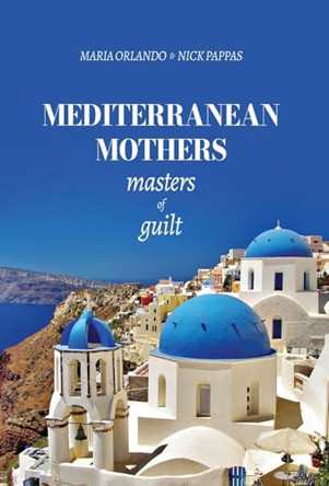 Mediterranean Mothers: Masters of Guilt: MASTERS OF GUILT: MASTERS OF GUILT: MASTERS OF GUILT: MASTERS OF GUILT by Maria Orlando 9798891321007