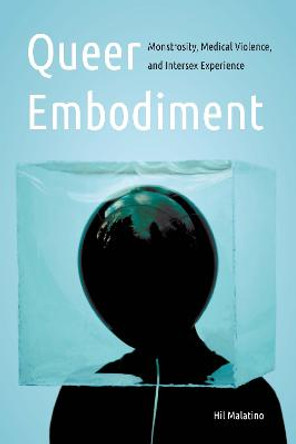 Queer Embodiment: Monstrosity, Medical Violence, and Intersex Experience by Hil Malatino