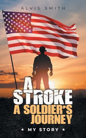 A Stroke A Soldier's Journey: My Story by Alvis Smith 9798891943728