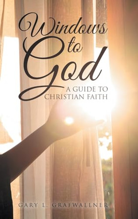 Windows to God: A Guide to Christian Faith by Gary L Grafwallner 9798891943780