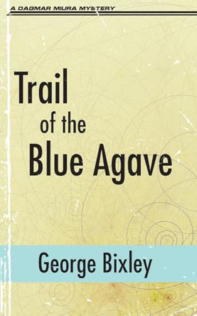 Trail of the Blue Agave by George Bixley 9798891950047