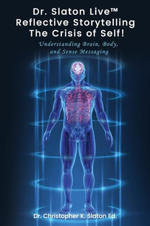 Dr. Slaton Live(TM) Reflective Storytelling The Crisis of Self!: Understanding Brain, Body, and Sense Messaging by Dr Ed Christopher K Slaton 9798892283342