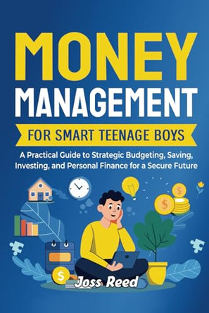 Money Management for Smart Teenage Boys: A Practical Guide to Strategic Budgeting, Saving, Investing, and Personal Finance for a Secure Future by Joss Reed 9798892961226