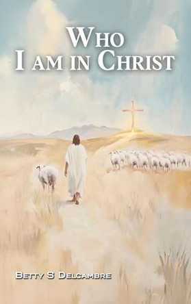 Who I Am in Christ by Betty S Delcambre 9798893245998