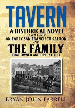 Tavern: A Historical Novel Based Upon an Early San Francisco Saloon and the Family That Owned and Operated It by Bryan John Farrell 9798893309294