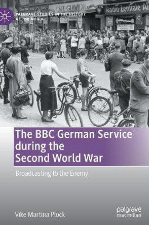 The BBC German Service during the Second World War: Broadcasting to the Enemy by Vike Martina Plock
