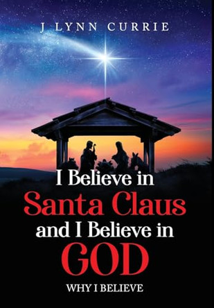 I Believe in Santa Claus and I Believe in God: Why I Believe by Lynn Currie 9798893894424