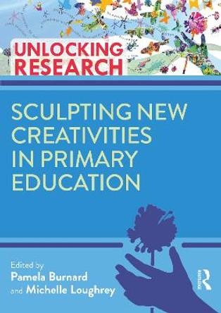 Sculpting New Creativities in Primary Education by Pam Burnard