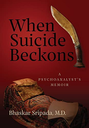 When Suicide Beckons: A Psychoanalyst's Memoir by Bhaskar Sripada 9798985577808