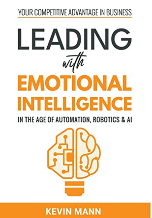 Leading with Emotional Intelligence - In the Age of Automation, Robotics & AI by Kevin Mann 9798985602203