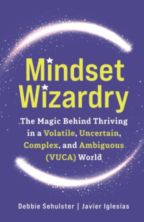Mindset Wizardry: The Magic Behind Thriving in a Volatile, Uncertain, Complex and Ambiguous (VUCA) World by Debbie Sehulster 9798985803907