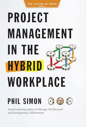Project Management in the Hybrid Workplace by Phil Simon 9798985814729