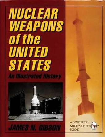 Nuclear Weapons of the United States: An Illustrated History by James N. Gibson