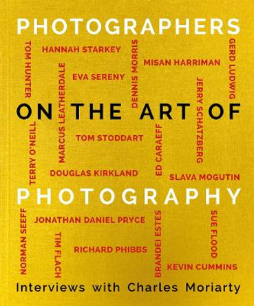 Photographers on the Art of Photography by Charles Moriarty