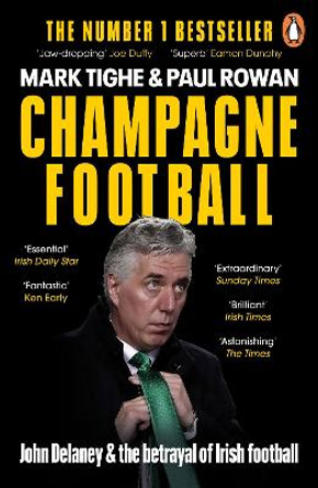 Champagne Football: John Delaney and the Betrayal of Irish Football: The Inside Story by Mark Tighe
