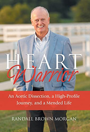 Heart Warrior: An Aortic Dissection, a High-Profile Journey, and a Mended Life by Randall B Morgan 9798987112601