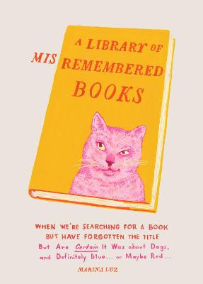 A Library of Misremembered Books: When We're Searching for a Book but Have Forgotten the Title by Marina Luz