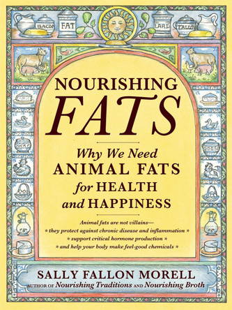 Nourishing Fats: Why We Need Animal Fats for Health and Happiness by Sally Fallon Morell