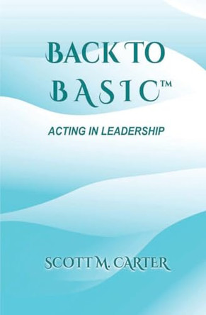 Back to BASIC: Acting in Leadership by Scott M M Carter 9798987917022