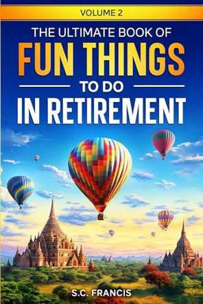 The Ultimate Book of Fun Things to Do in Retirement Volume 2 by S C Francis 9798988145134