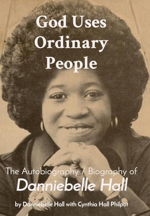 God Uses Ordinary People: The Autobiography / Biography of Danniebelle Hall by Cynthia Hall Philpot 9798988179313