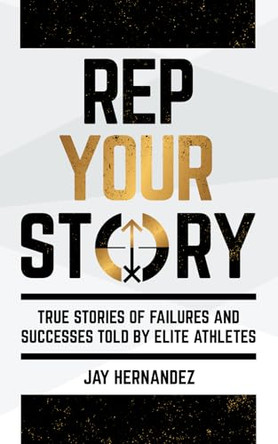 Rep Your Story: True Stories of Failures and Successes Told By Elite Athletes by Jay Hernandez 9798988189169