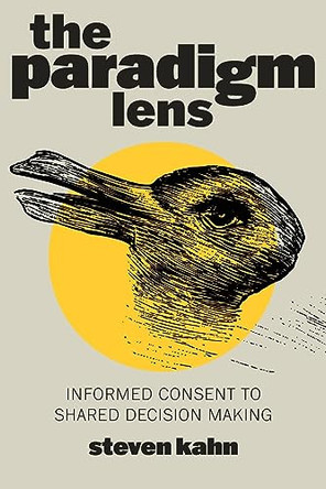 The Paradigm Lens: Informed Consent to Shared Decision Making by Steven Kahn 9798988255208