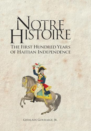 Notre Histoire: The First Hundred Years of Haitian Independence by Ghislain Gouraige 9798988349402