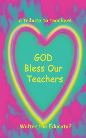 GOD Bless Our Teachers: A Tribute to Teachers by Walter the Educator 9798988649168