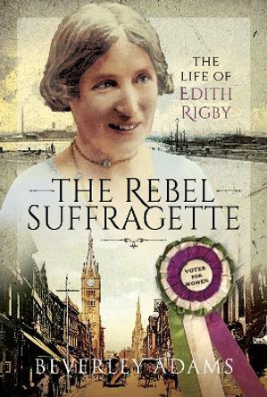 The Rebel Suffragette: The Life of Edith Rigby by Beverley Adams