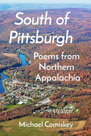 South Of Pittsburgh: Poems from Northern Appalachia by Michael Comiskey 9798989106424