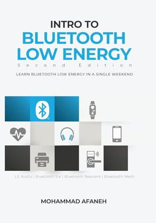 Intro to Bluetooth Low Energy: Learn Bluetooth Low Energy in a single weekend by Mohammad Afaneh 9798989122615