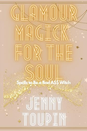 Glamour Magick for the Soul: Spells to Be a Bad A$$ Witch by Jenny Toupin 9798989226009