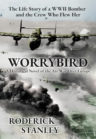 Worrybird: The Life Story of a WWII Bomber and the Crew Who Flew Her by Roderick Stanley 9798989630905