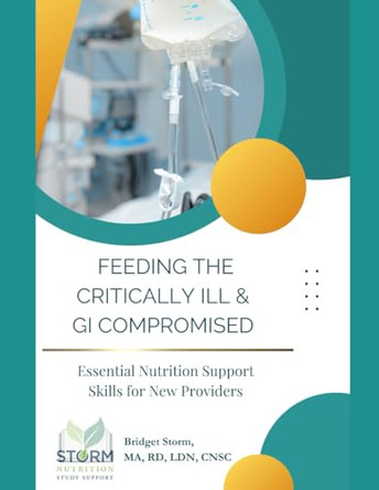 Feeding the Critically Ill & GI Compromised: Essential Nutrition Support Skills for New Providers by Bridget M Storm 9798990317086