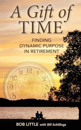 A Gift of Time: Finding Dynamic Purpose in Retirement by Bob Little 9798990360020