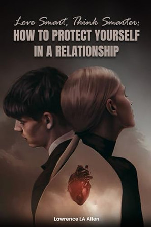 Love Smart, Think Smarter: How To Protect Yourself In a Relationship by Lawrence La Allen 9798990699304