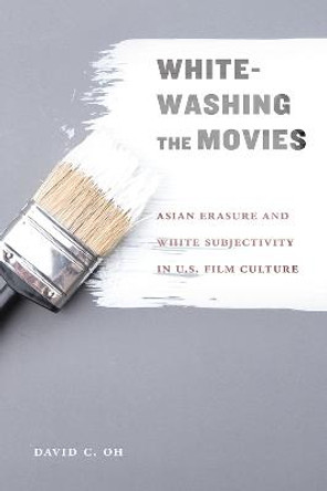 Whitewashing the Movies: Asian Erasure and White Subjectivity in US Film Culture by David C. Oh