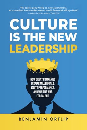 Culture Is The New Leadership: How Great Companies Inspire Millennials, Ignite Engagement, and Win the War for Talent by Benjamin Ortlip 9798990734005