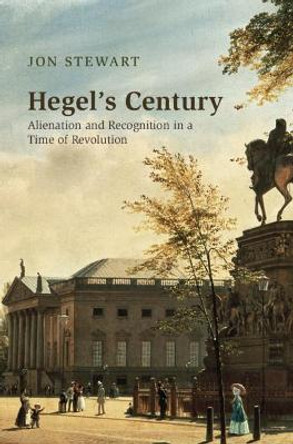 Hegel's Century: Alienation and Recognition in a Time of Revolution by Jon Stewart