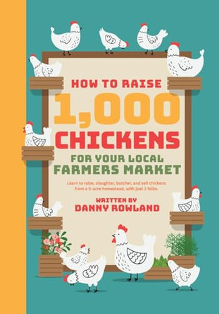 How To Raise 1,000 Chickens for your Local Farmers Market by Daniel Rowland 9798991520225
