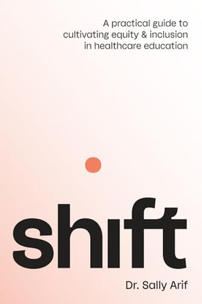 Shift: A Practical Guide to Cultivating Equity and Inclusion in Healthcare Education by Sally Arif 9798992212204