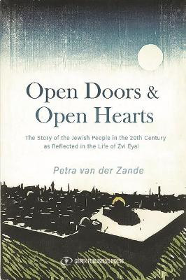 Open Doors & Open Hearts: The Story of the Jewish People in the 20th Century as Reflected in the Life of Zvi Eyal by Petra Van Der Zande