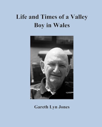Life and Times of a Valley Boy in Wales by Gareth Lyn Jones 9781942146841