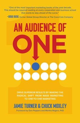 An Audience of One: Drive Superior Results by Making the Radical Shift from Mass Marketing to One-To-One Marketing by Jamie Turner