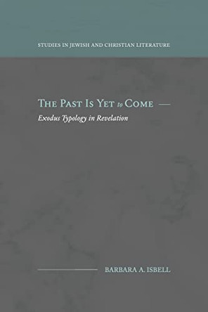 The Past Is Yet to Come: Exodus Typology in Revelation by Barbara A Isbell 9781948048675