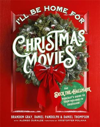 I'll Be Home for Christmas Movies: The Deck the Hallmark Podcast's Guide to Your Holiday TV Obsession by Alonso Duralde