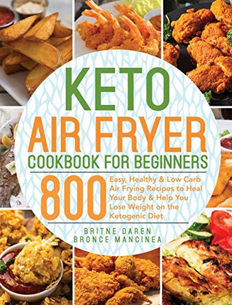 Keto Air Fryer Cookbook for Beginners: 800 Easy, Healthy & Low Carb Air Frying Recipes to Heal Your Body & Help You Lose Weight on the Ketogenic Diet by Britne Daren 9781953702548
