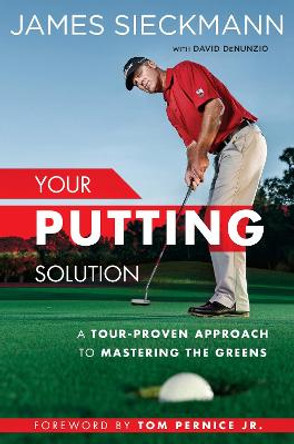 Your Putting Solution: A Tour-Proven Approach to Mastering the Greens by James Sieckmann